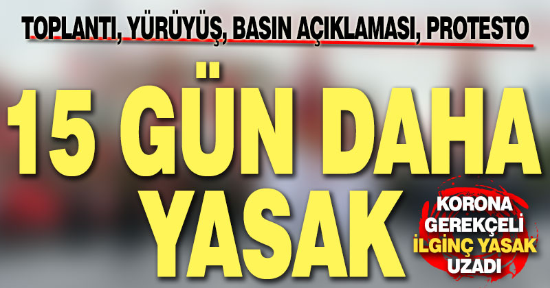 Koronavirüs gerekçeli ilginç yasağın süresi 15 gün uzatıldı