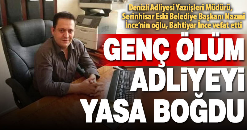 Denizli Yazıişleri Müdürü Bahtiyar İnce’nin ölümü, adliyeyi üzdü