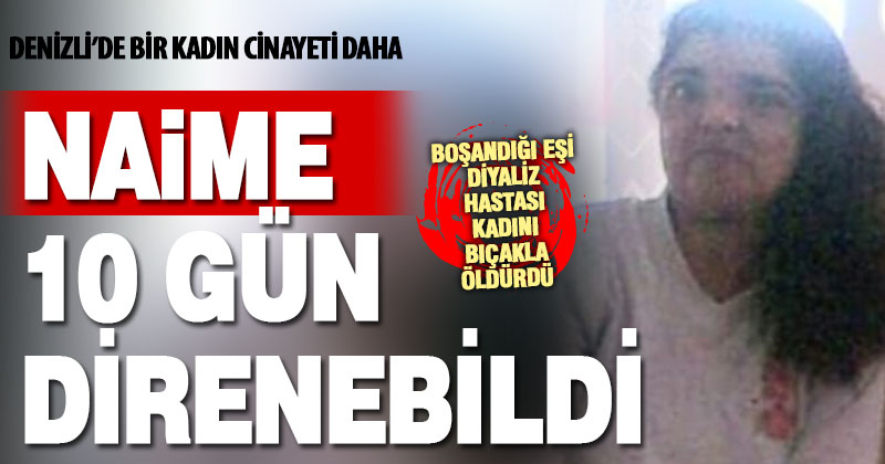 Terk ettiği kocası tarafından bıçaklanan diyaliz hastası Naime, yaşama tutunamadı