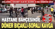 Hastane bahçesinde döner bıçaklı, sopalı kavga