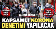 Yarın kapsamlı korona denetimi yapılacak