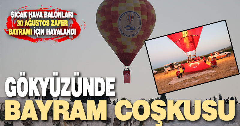 Pamukkale’de sıcak hava balonları 30 Ağustos Zafer Bayramı için havalandı