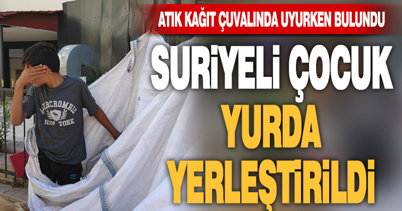 Atık kağıt topladığı çuvalın içinde uyurken bulunan çocuk yurda yerleştirildi