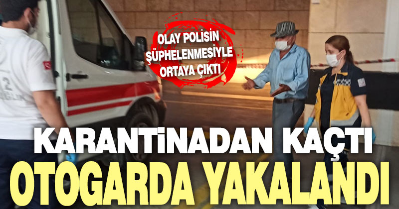 Karantinadan kaçtı, otogarda yakalandı