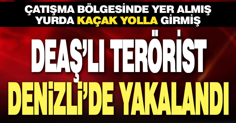 DEAŞ’lı terörist Denizli’de yakalandı