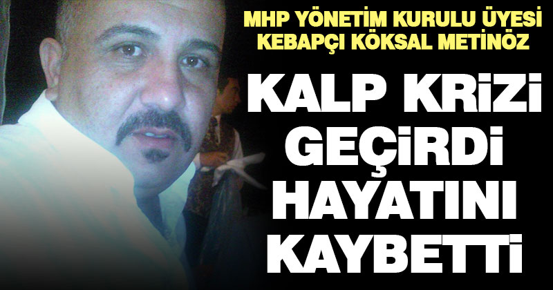 MHP’li kebapçı Köksal Metinöz hayatını kaybetti