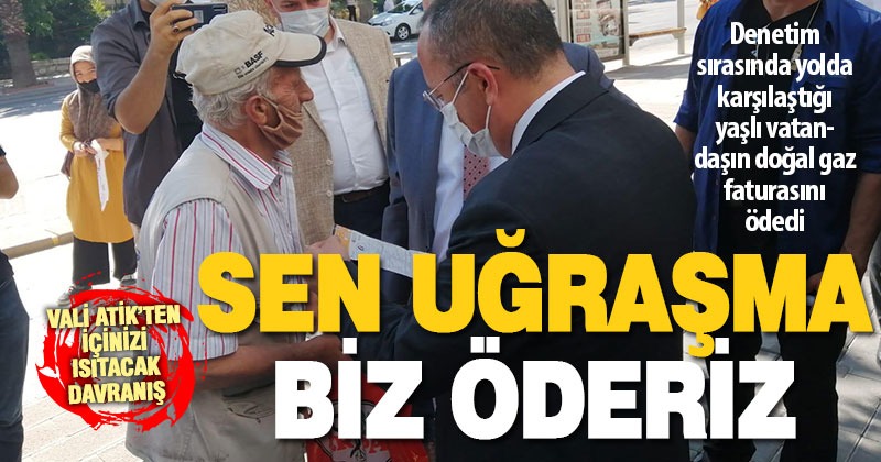 Vali Atik’ten içinizi ısıtacak davranış: Sen uğraşma faturanı biz öderiz