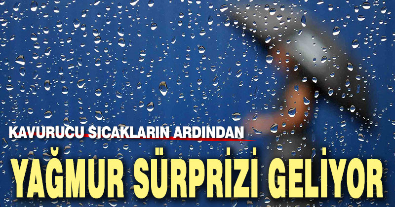 Kavurucu sıcakların ardından yağmur sürprizi