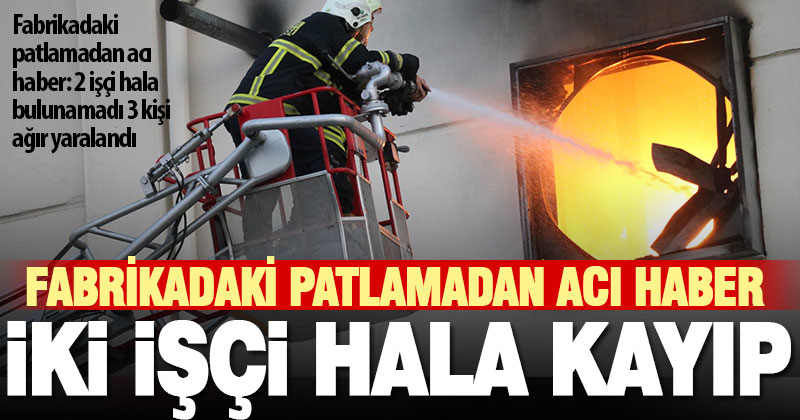 Fabrikadaki patlamadan acı haber: 2 işçi hala bulunamadı 3 kişi yaralandı