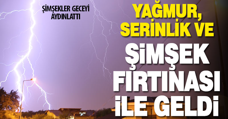 Yağmur, serinlik ve şimşek fırtınası getirdi