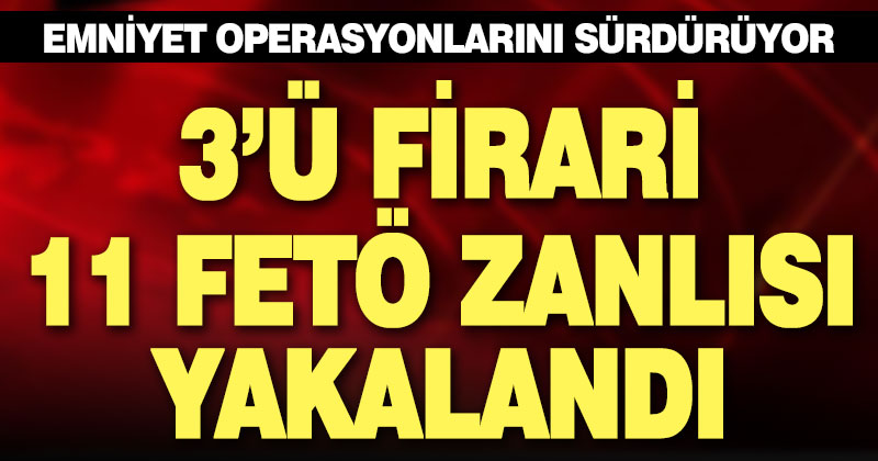 11 FETÖ zanlısı gözaltına alındı