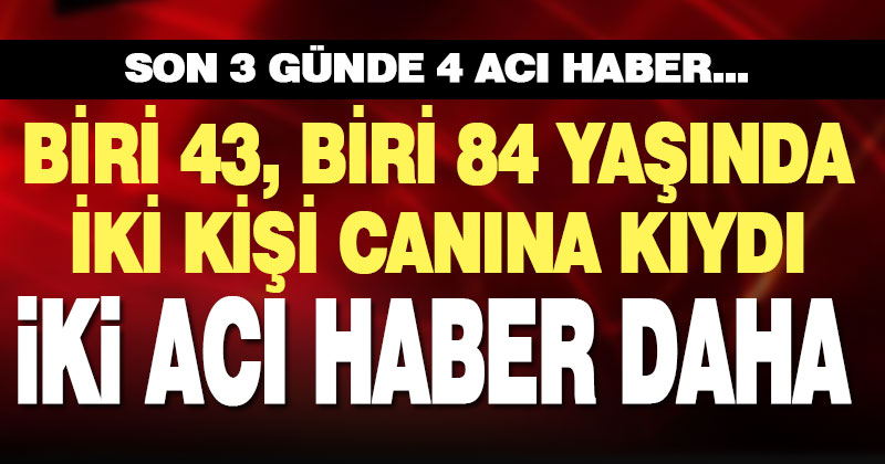 Biri 43, diğeri 84 yaşındaki iki kişi intihar etti