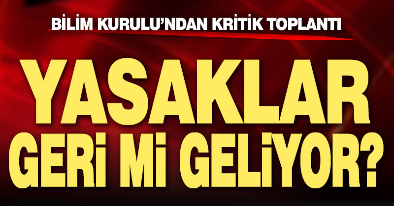 Bilim Kurulu toplanıyor, yasaklar geri mi geliyor?