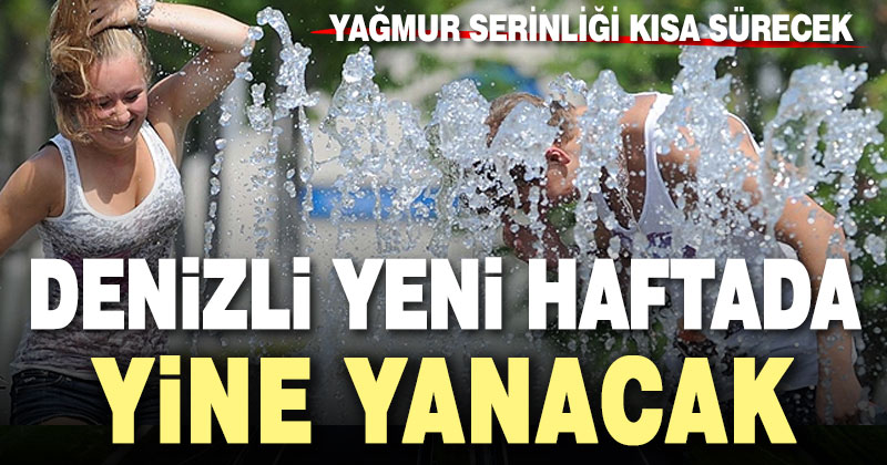 Yağmur serinliği kısa sürecek, Denizli yeni haftada yine yanacak