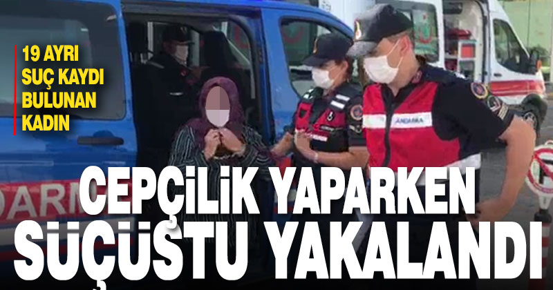 Cepçilik yapan kadın suçüstü yakalandı