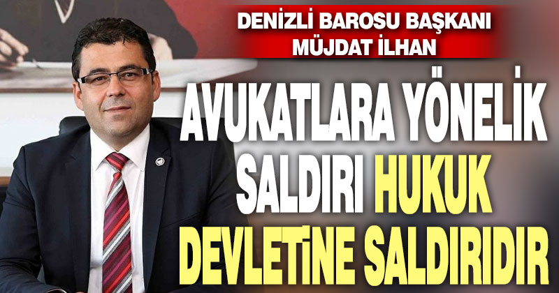 İlhan: Avukatlara yönelik saldırı, hukuk devletine yapılan saldırıdır