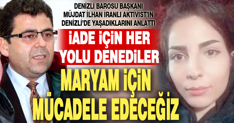Denizli Barosu Başkanı Müjdat İlhan, Göç İdaresi’nni Maryam Seriatmedari’nin iadesi için her yolu denediğini öne sürdü
