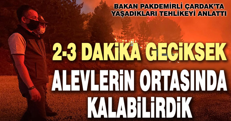 Bakan Pakdemirli, Çardak’ta tehlike atlattı, “Alevlerin ortasında kalabilirdik”