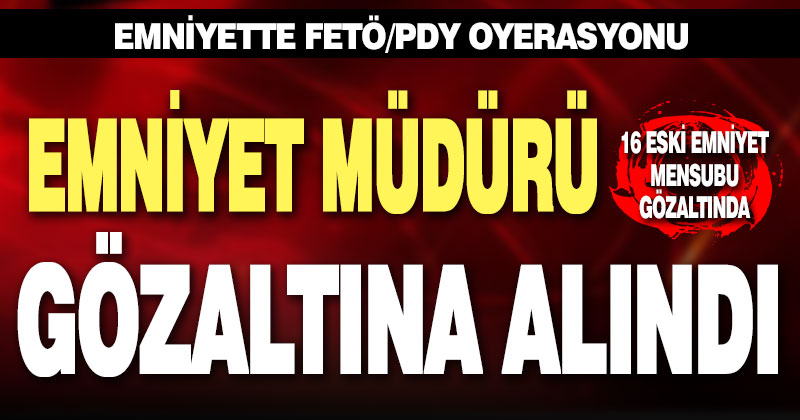 Manisa merkezli 8 ilde FETÖ operasyonu, aralarında emniyet müdürü de var