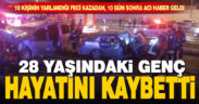 10 gün önceki kazadan acı haber geldi, 28 yaşındaki genç hayatını kaybetti
