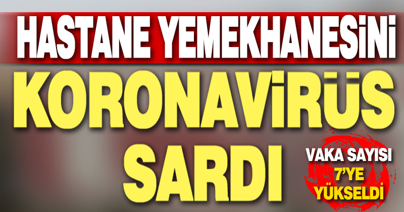 Devlet Hastanesi yemekhanesinde pozitif sayısı 7’ye yükseldi