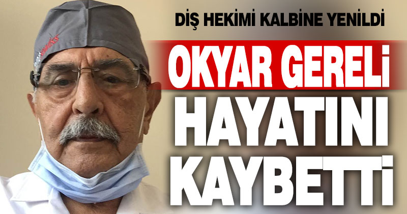 Diş hekimi Okyar Gereli hayatını kaybetti