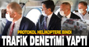 Protokol helikoptere bindi, trafik denetimi yaptı