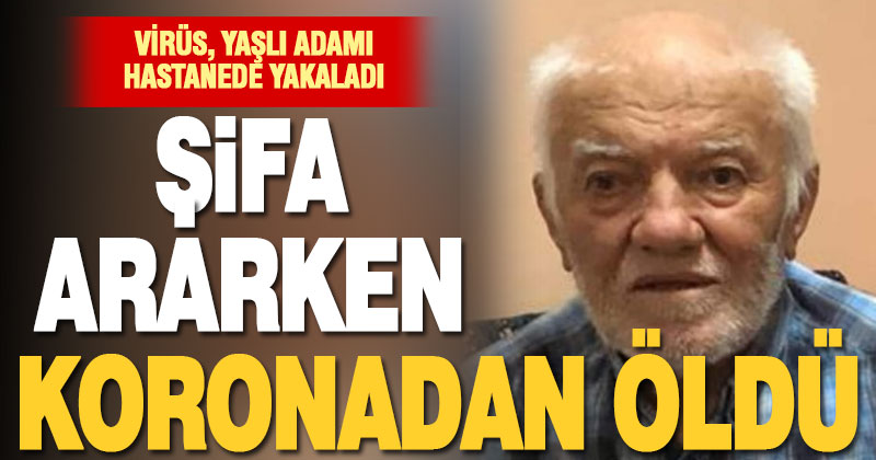 Organ yetmezliğiyle hastaneye yatan yaşlı adam, koronavirüse yakalanıp öldü