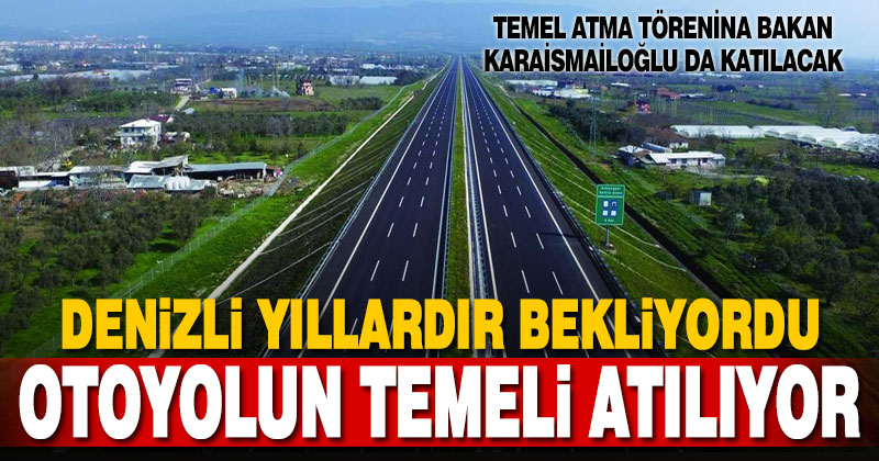 Denizli’nin uzun yıllardır beklediği otoyolun temeli atılıyor
