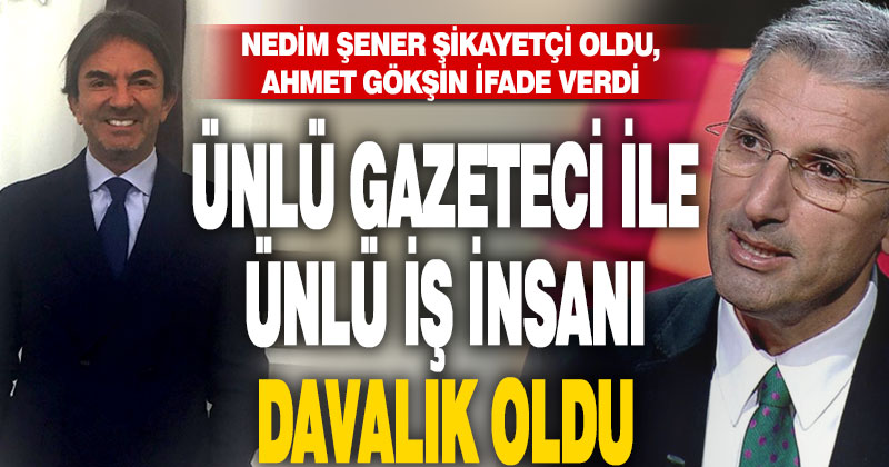 Ünlü gazeteci Nedim Şener’den ünlü iş insanı Ahmet Gökşin’e sosyal medya davası