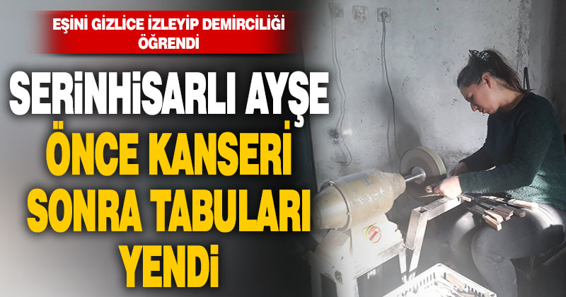 Serinhisarlı Ayşe Borucu, önce kanseri yendi ardından da tabuları yıktı, demirci oldu