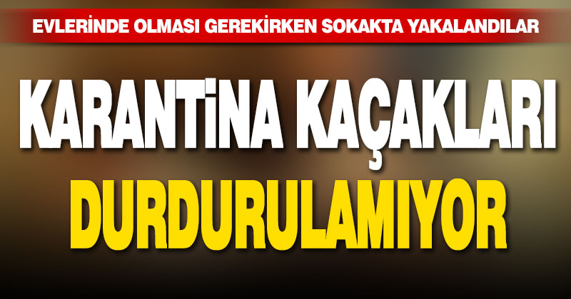Karantina kaçakları durdurulamıyor