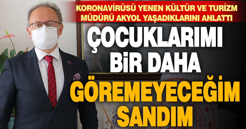 Koronavirüsü yenen Kültür ve Turizm Müdürü Akyol yaşadıklarını anlattı