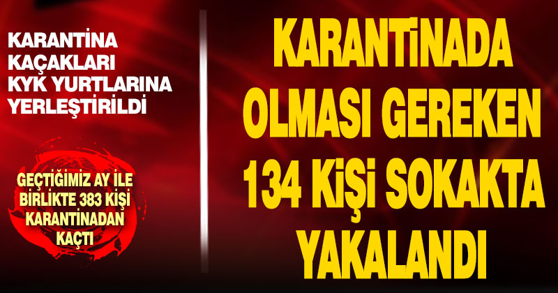 Karantinada olması gereken 134 kişi sokakta yakalandı