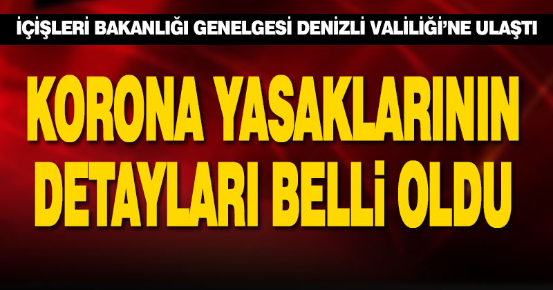 Korona yasaklarının detayları belli oldu. İçişleri Bakanlığı’nın genelgesi Denizli Valiliği’ne ulaştı