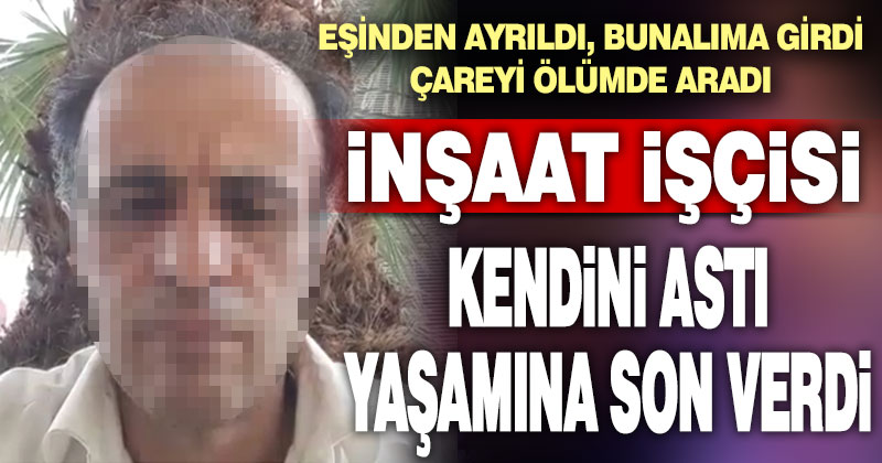 İnşaat işçisi kendini asarak yaşamına son verdi