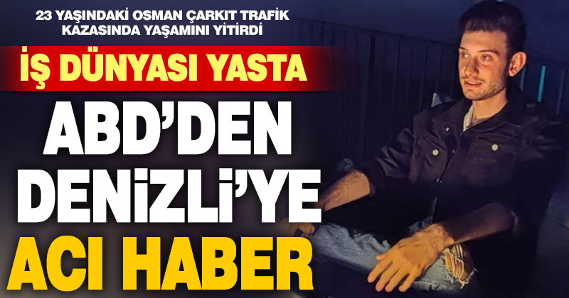 Denizlili 23 yaşındaki Osman ABD’deki trafik kazasında yaşamını yitirdi