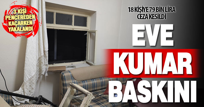 Kumarhaneye dönüştürülen eve baskın: 18 kişiye yaklaşık 79 bin lira ceza