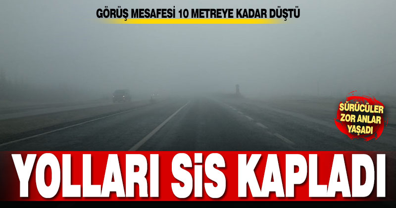 Yolları sis kapladı, görüş mesafesi düştü
