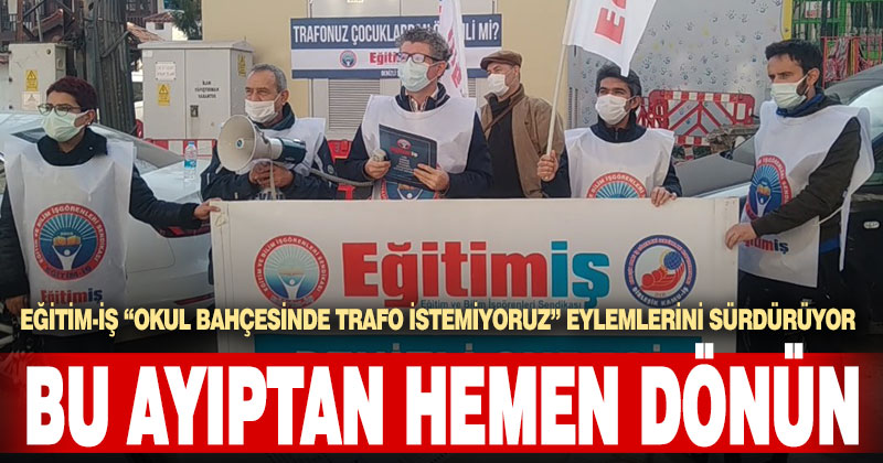 Okul bahçesinde trafo tartışması: Eğitim-İş eylem yaptı