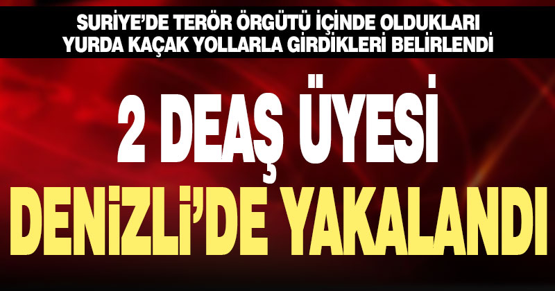DEAŞ üyesi 2 terörist Denizli’de yakalandı