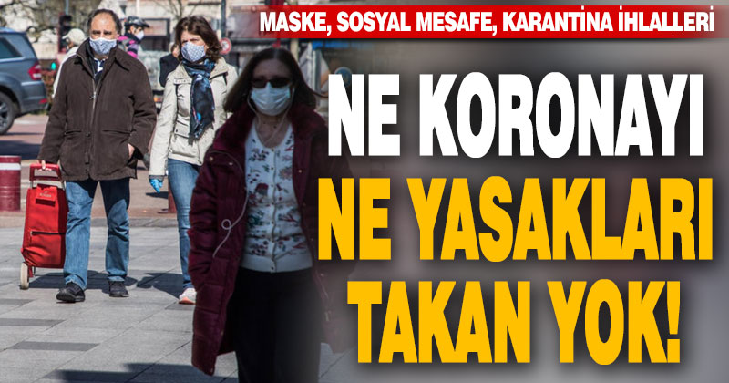 Maske, mesafe ve karantina kurallarını ihlal edenlere ceza yağdı