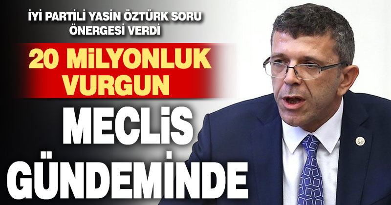 İYİ Partili Yasin Öztürk önerge verdi, tarım kredi yolsuzluğu meclis gündeminde