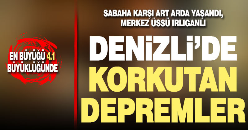 Denizli’de korkutan depremler