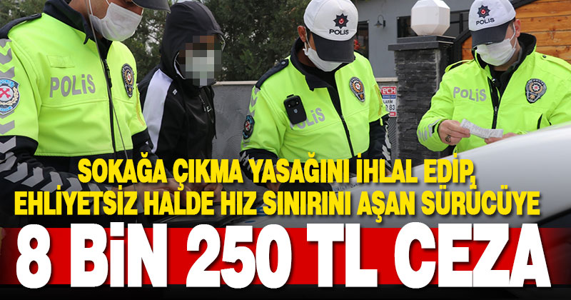 Sokağa çıkma kısıtlamasında ehliyetsiz araç kullanan sürücüye 8 bin 250 lira ceza