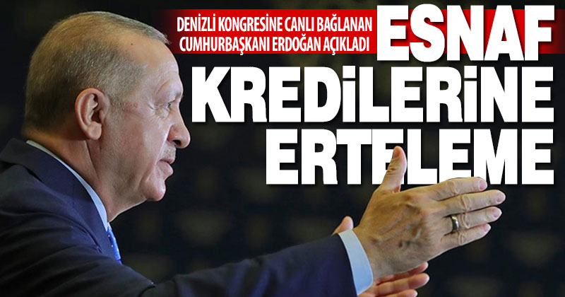 Ak Parti Denizli kongresine bağlanan Cumhurbaşkanı Erdoğan’dan esnafa kredi erteleme sözü