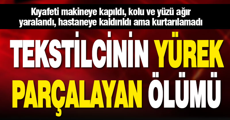 Önce kıyafeti, sonra kolu ve yüzü makineye sıkışan iplik atölyesi sahibi hayatını kaybetti