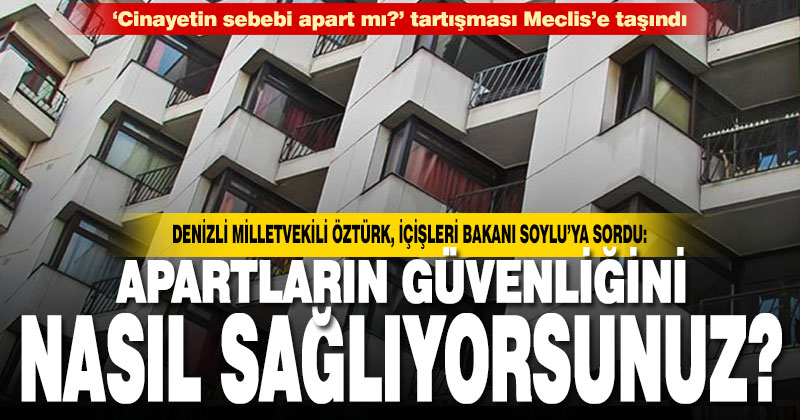 İyi Parti Milletvekili Öztürk’ten ‘apartların güvenliği nasıl sağlanıyor?’ sorusu