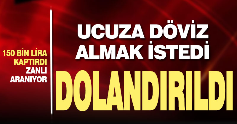 Ucuza döviz almak istedi, dolandırıldı