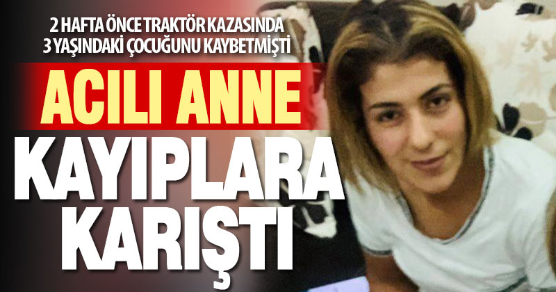 2 hafta önce 3 yaşındaki çocuğunu kaybetmişti, Canan Demir kayıplara karıştı